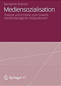 Mediensozialisation: Theorie Und Empirie Zum Erwerb Medienbezogener Dispositionen (Paperback, 2013)