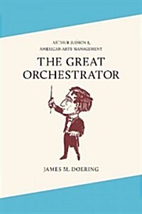 The Great Orchestrator: Arthur Judson and American Arts Management (Hardcover)