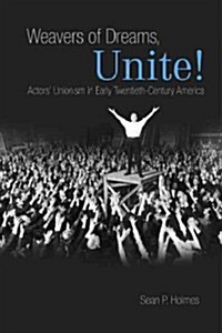 Weavers of Dreams, Unite!: Actors Unionism in Early Twentieth-Century America (Hardcover)