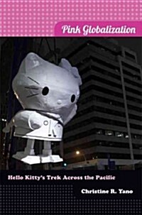 Pink Globalization: Hello Kittys Trek Across the Pacific (Hardcover)