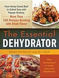 The Essential Dehydrator: From Dried Mushroom Risotto to Grilled Tuna with Papaya Chutney, More Than 100 Recipes Bursting with Fresh Flavor (Hardcover)
