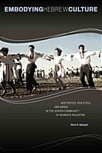 Embodying Hebrew Culture: Aesthetics, Athletics, and Dance in the Jewish Community of Mandate Palestine (Hardcover)