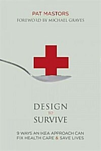 Design to Survive: 9 Ways an Ikea Approach Can Fix Health Care & Save Lives (Paperback)