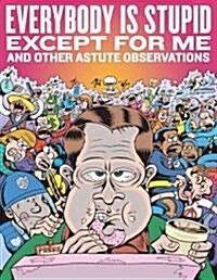 Everybody Is Stupid Except for Me and Other Astute Observations: A Decades Worth of Cartoon Reporting for Reason Magazine (Hardcover)