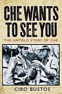 Che Wants to See You : The Untold Story of Che Guevara (Hardcover)