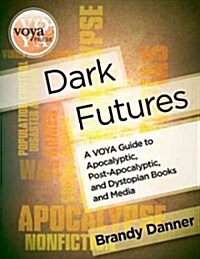 Dark Futures: A Voya Guide to Apocalyptic, Post-Apocalyptic, and Dystopian Books and Media (Paperback)