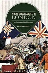 New Zealands London: A Colony and Its Metropolis (Paperback)