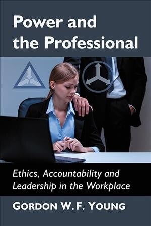 Power and the Professional: Ethics, Accountability and Leadership in the Workplace (Paperback)