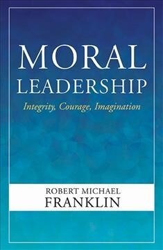 Moral Leadership: Integrity, Courage, Imagination (Hardcover)