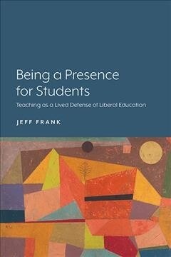 Being a Presence for Students: Teaching as a Lived Defense of Liberal Education (Paperback)