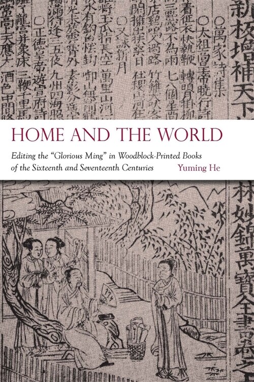Home and the World: Editing the glorious Ming in Woodblock-Printed Books of the Sixteenth and Seventeenth Centuries (Paperback)