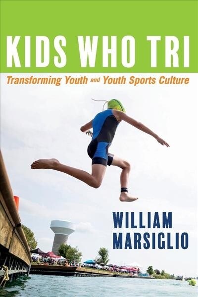 Kids Who Tri: Transforming Youth and Youth Sports Culture Volume 1 (Paperback)