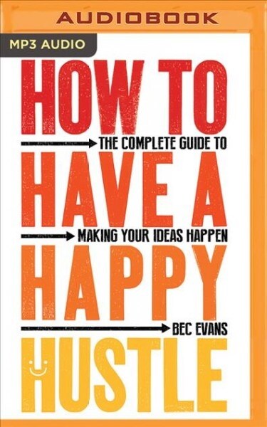 How to Have a Happy Hustle: The Complete Guide to Making Your Ideas Happen (MP3 CD)