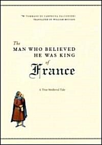 The Man Who Believed He Was King of France: A True Medieval Tale (Hardcover)