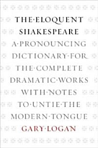 The Eloquent Shakespeare: A Pronouncing Dictionary for the Complete Dramatic Works with Notes to Untie the Modern Tongue (Hardcover)