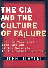 The CIA and the Culture of Failure: U.S. Intelligence from the End of the Cold War to the Invasion of Iraq (Hardcover)