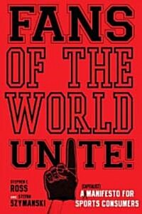 Fans of the World, Unite!: A (Capitalist) Manifesto for Sports Consumers (Hardcover)