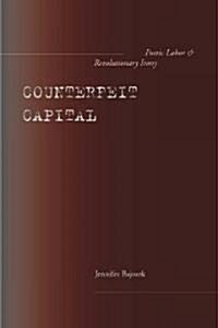 Counterfeit Capital: Poetic Labor and Revolutionary Irony (Hardcover)