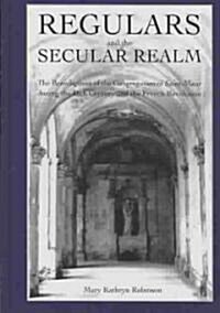 Regulars and the Secular Realm: The Benedictines of the Congregation of Saint-Maur in Upper Normandy During the Eighteenth Century and the French Revo (Hardcover)
