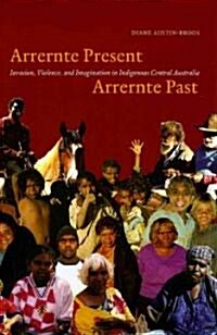 Arrernte Present, Arrernte Past: Invasion, Violence, and Imagination in Indigenous Central Australia                                                   (Paperback)