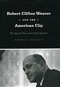 Robert Clifton Weaver and the American City: The Life and Times of an Urban Reformer (Hardcover)