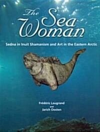 The Sea Woman: Sedna in Inuit Shamanism and Art in the Eastern Arctic (Hardcover)