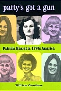 Pattys Got a Gun: Patricia Hearst in 1970s America (Hardcover)