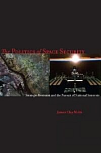 The the Politics of Space Security: Strategic Restraint and the Pursuit of National Interests (Hardcover)