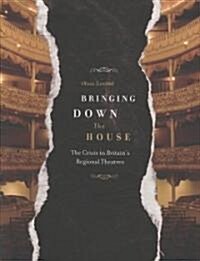 Bringing Down the House : The Crisis in Britains Regional Theatres (Paperback)