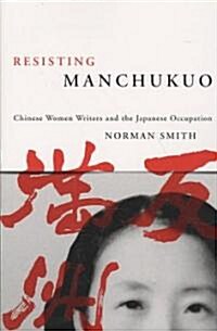 Resisting Manchukuo: Chinese Women Writers and the Japanese Occupation (Paperback)