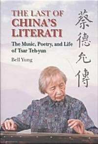 The Last of Chinas Literati: The Music, Poetry and Life of Tsar Teh-Yun (Hardcover)
