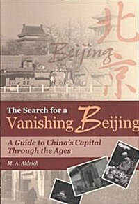 The Search for a Vanishing Beijing: A Guide to Chinas Capital Through the Ages (Paperback)