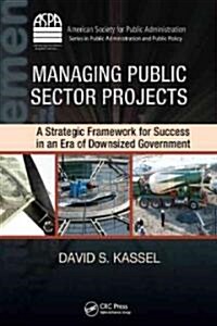 Managing Public Sector Projects: A Strategic Framework for Success in an Era of Downsized Government (Hardcover)
