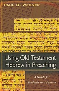 Using Old Testament Hebrew in Preaching: A Guide for Students and Pastors (Paperback)