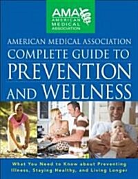 American Medical Association Complete Guide to Prevention and Wellness: What You Need to Know about Preventing Illness, Staying Healthy, and Living Lo (Hardcover)