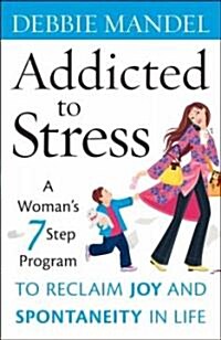 Addicted to Stress : A Womans 7 Step Program to Reclaim Joy and Spontaneity in Life (Hardcover)