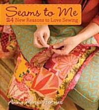 Seams to Me : 24 New Reasons to Love Sewing (Hardcover)