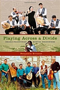 Playing Across a Divide: Israeli-Palestinian Musical Encounters (Hardcover)