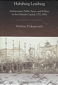 Habsburg Lemberg: Architecture, Public Space, and Politics in the Galician Capital, 1772-1914 (Paperback)