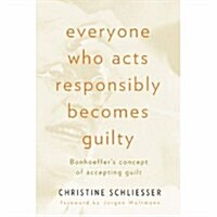 Everyone Who Acts Responsibly Becomes Guilty: Bonhoeffers Concept of Accepting Guilt (Paperback)