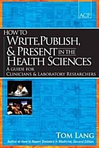 How to Write, Publish, & Present in the Health Sciences: A Guide for Clinicians & Laboratory Researchers (Paperback)