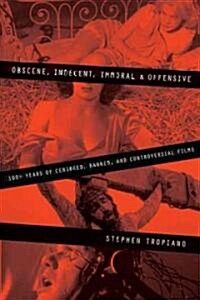 Obscene, Indecent, Immoral & Offensive: 100+ Years of Censored, Banned and Controversial Films (Paperback)