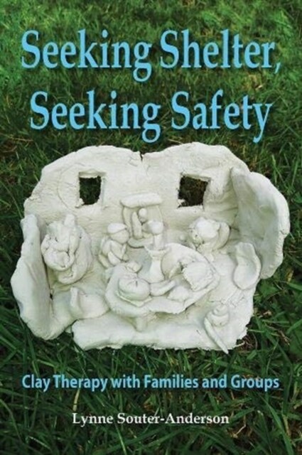 Seeking Shelter, Seeking Safety : Clay Therapy with Families and Groups (Paperback)