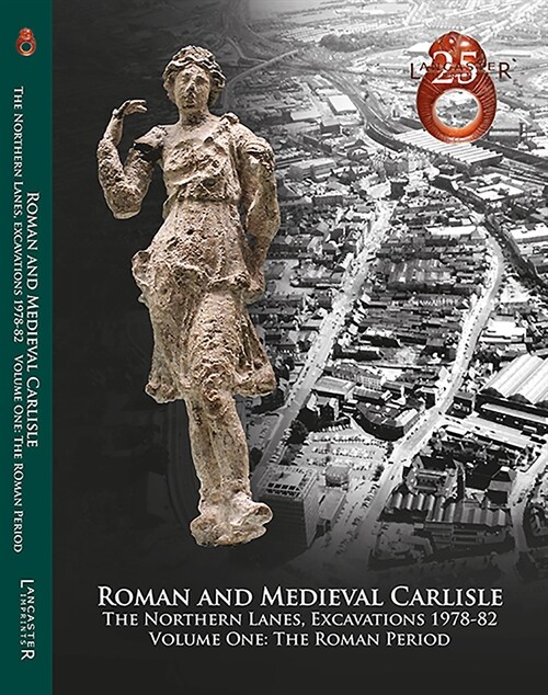 Roman and Medieval Carlisle: the Northen Lanes, Excavations 1978-82 : Volume One: The Roman Period (Paperback)