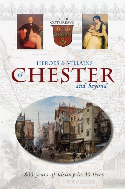 Heroes and Villains of Chester and beyond : 800 years of history in 30 lives (Paperback)