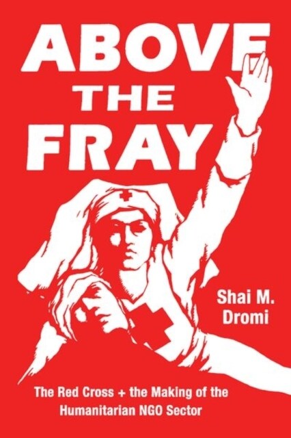 Above the Fray: The Red Cross and the Making of the Humanitarian Ngo Sector (Hardcover)