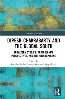 Dipesh Chakrabarty and the Global South : Subaltern Studies, Postcolonial Perspectives, and the Anthropocene (Hardcover)