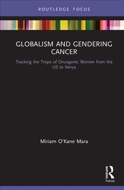 Globalism and Gendering Cancer : Tracking the Trope of Oncogenic Women from the US to Kenya (Hardcover)