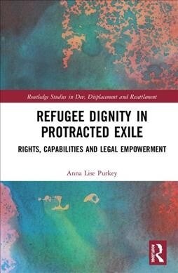 Refugee Dignity in Protracted Exile : Rights, Capabilities and Legal Empowerment (Hardcover)