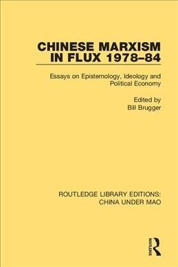 Chinese Marxism in Flux 1978-84 : Essays on Epistemology, Ideology and Political Economy (Paperback)